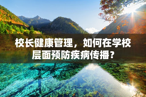 校长健康管理，如何在学校层面预防疾病传播？