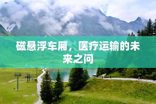 磁悬浮车厢，医疗运输的未来之问