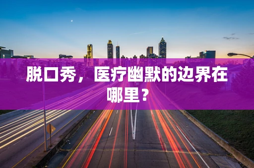 脱口秀，医疗幽默的边界在哪里？