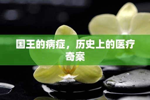 国王的病症，历史上的医疗奇案