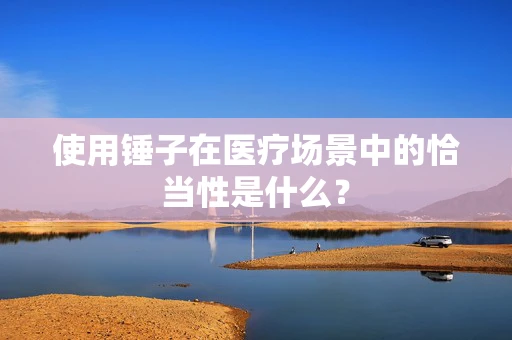 使用锤子在医疗场景中的恰当性是什么？