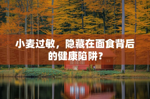 小麦过敏，隐藏在面食背后的健康陷阱？