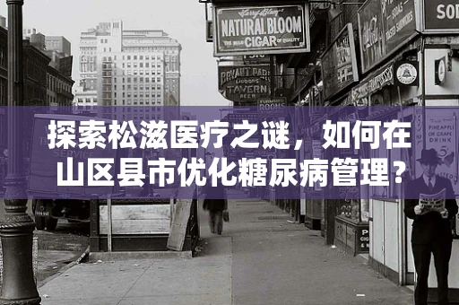 探索松滋医疗之谜，如何在山区县市优化糖尿病管理？