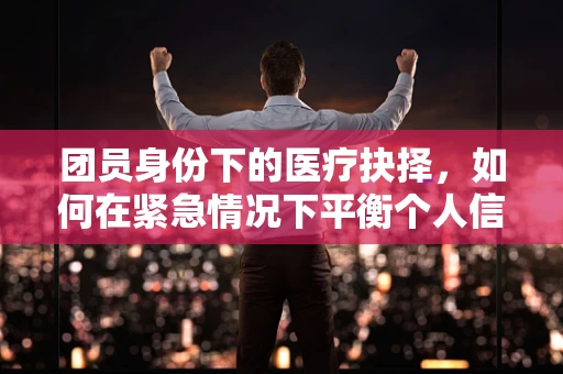 团员身份下的医疗抉择，如何在紧急情况下平衡个人信仰与患者救治？