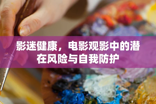 影迷健康，电影观影中的潜在风险与自我防护