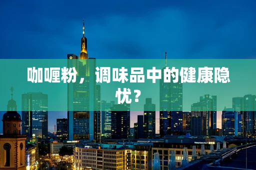 咖喱粉，调味品中的健康隐忧？