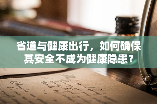 省道与健康出行，如何确保其安全不成为健康隐患？