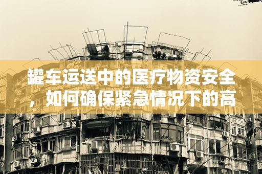 罐车运送中的医疗物资安全，如何确保紧急情况下的高效与安全？