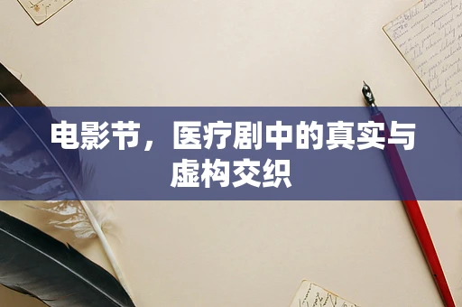 电影节，医疗剧中的真实与虚构交织