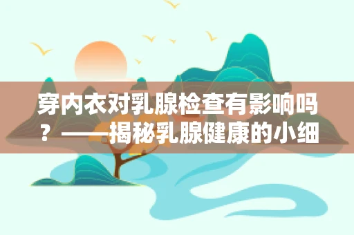 穿内衣对乳腺检查有影响吗？——揭秘乳腺健康的小细节