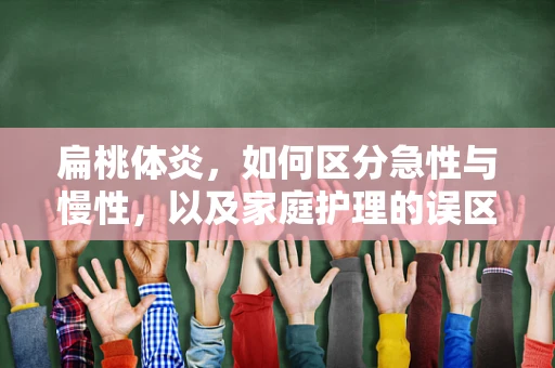 扁桃体炎，如何区分急性与慢性，以及家庭护理的误区？