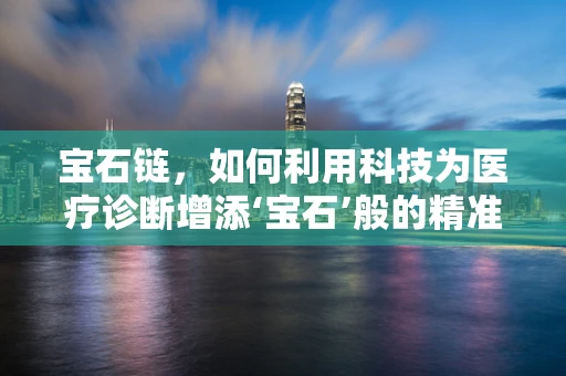 宝石链，如何利用科技为医疗诊断增添‘宝石’般的精准度？