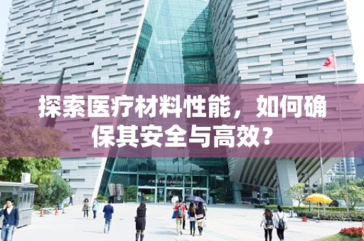 探索医疗材料性能，如何确保其安全与高效？