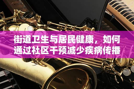 街道卫生与居民健康，如何通过社区干预减少疾病传播？