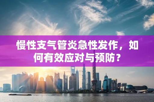 慢性支气管炎急性发作，如何有效应对与预防？