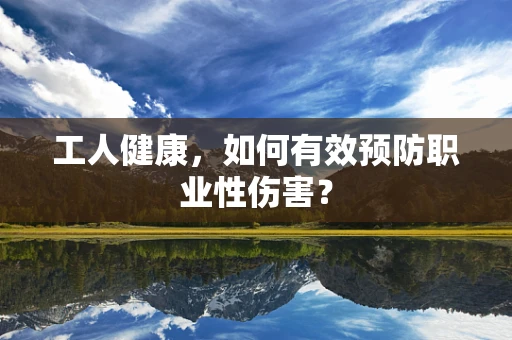 工人健康，如何有效预防职业性伤害？