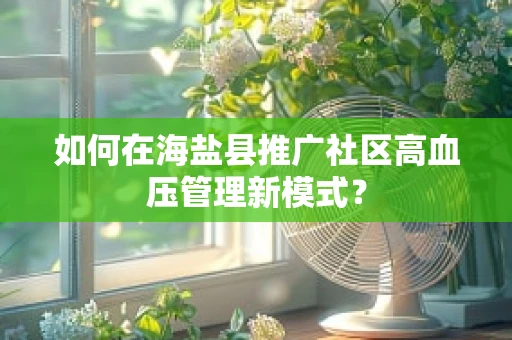如何在海盐县推广社区高血压管理新模式？