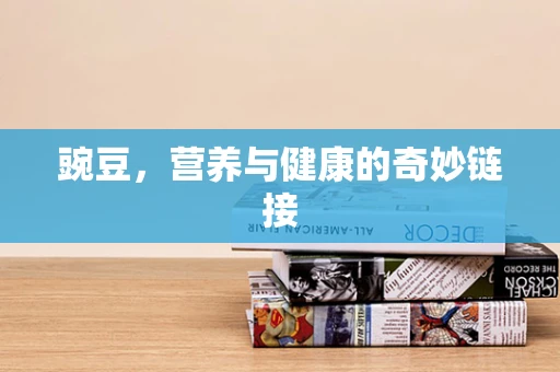 豌豆，营养与健康的奇妙链接