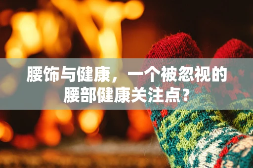 腰饰与健康，一个被忽视的腰部健康关注点？