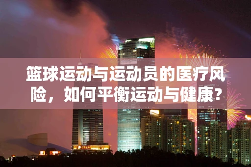 篮球运动与运动员的医疗风险，如何平衡运动与健康？