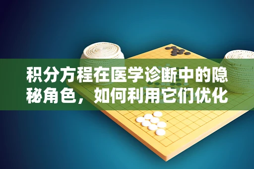 积分方程在医学诊断中的隐秘角色，如何利用它们优化疾病预测模型？