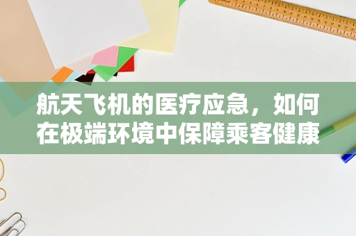 航天飞机的医疗应急，如何在极端环境中保障乘客健康？