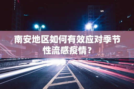 南安地区如何有效应对季节性流感疫情？