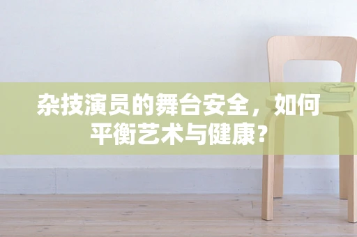 杂技演员的舞台安全，如何平衡艺术与健康？
