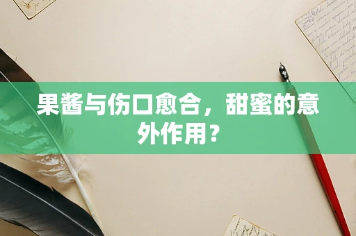 果酱与伤口愈合，甜蜜的意外作用？