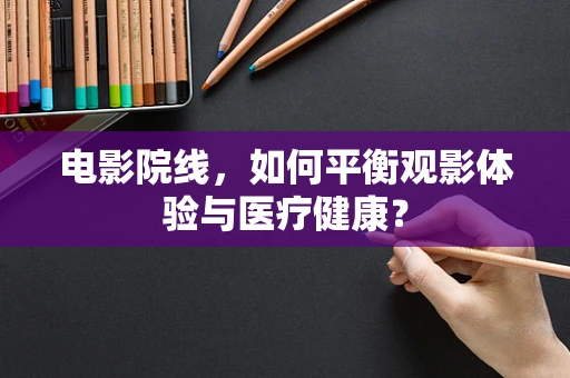 电影院线，如何平衡观影体验与医疗健康？