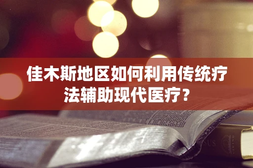 佳木斯地区如何利用传统疗法辅助现代医疗？