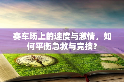 赛车场上的速度与激情，如何平衡急救与竞技？