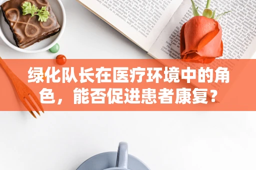 绿化队长在医疗环境中的角色，能否促进患者康复？
