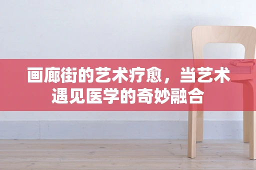 画廊街的艺术疗愈，当艺术遇见医学的奇妙融合