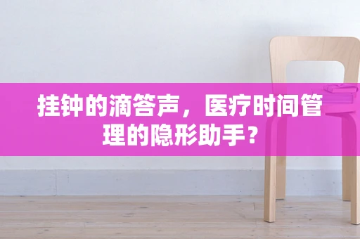 挂钟的滴答声，医疗时间管理的隐形助手？