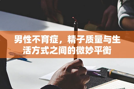 男性不育症，精子质量与生活方式之间的微妙平衡