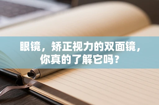 眼镜，矫正视力的双面镜，你真的了解它吗？