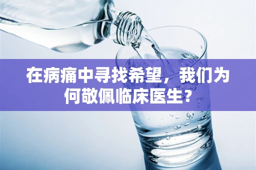 在病痛中寻找希望，我们为何敬佩临床医生？