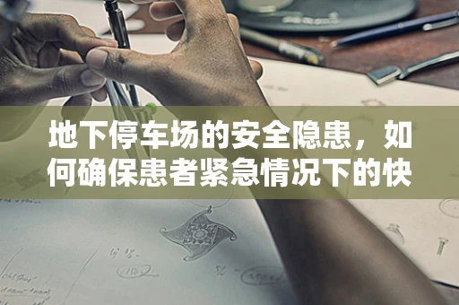 地下停车场的安全隐患，如何确保患者紧急情况下的快速撤离？