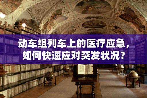 动车组列车上的医疗应急，如何快速应对突发状况？