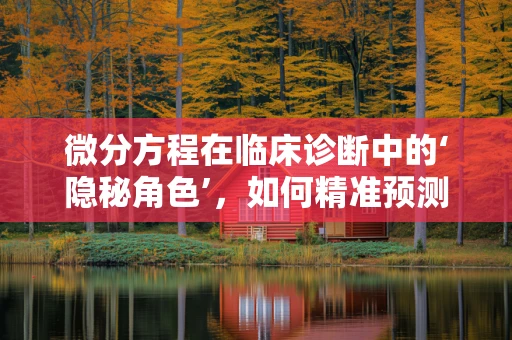 微分方程在临床诊断中的‘隐秘角色’，如何精准预测疾病进展？