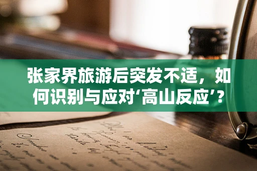 张家界旅游后突发不适，如何识别与应对‘高山反应’？