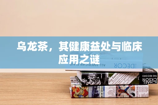 乌龙茶，其健康益处与临床应用之谜