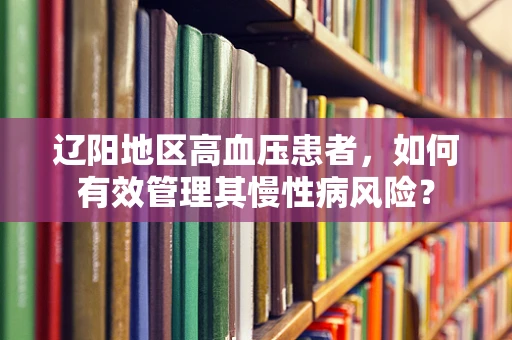 辽阳地区高血压患者，如何有效管理其慢性病风险？