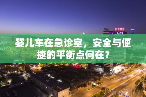 婴儿车在急诊室，安全与便捷的平衡点何在？