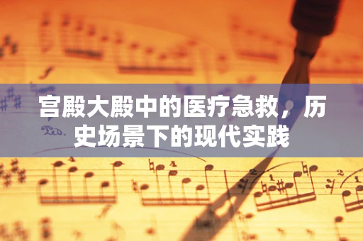 宫殿大殿中的医疗急救，历史场景下的现代实践