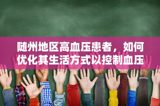 随州地区高血压患者，如何优化其生活方式以控制血压？