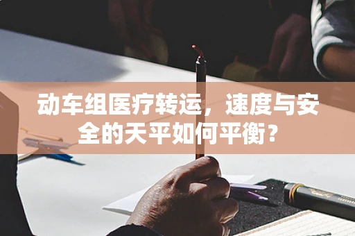 动车组医疗转运，速度与安全的天平如何平衡？