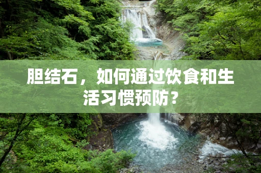 胆结石，如何通过饮食和生活习惯预防？
