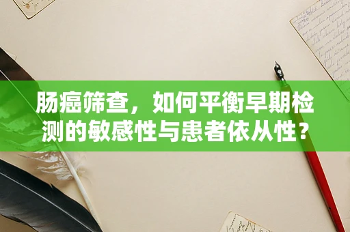肠癌筛查，如何平衡早期检测的敏感性与患者依从性？